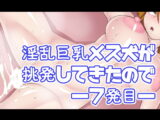淫乱巨乳メス犬が挑発してきたので―7発目―